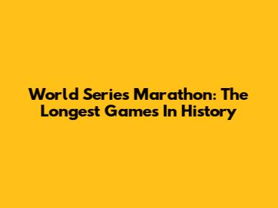 World Series Marathon: The Longest Games In History