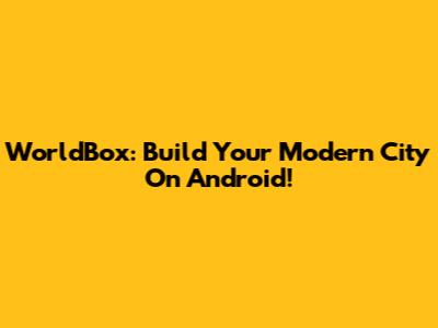 WorldBox: Build Your Modern City On Android!