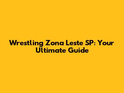 Wrestling Zona Leste SP: Your Ultimate Guide