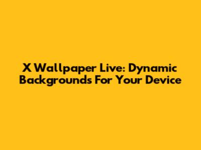 X Wallpaper Live: Dynamic Backgrounds For Your Device