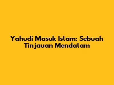 Yahudi Masuk Islam: Sebuah Tinjauan Mendalam