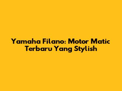 Yamaha Filano: Motor Matic Terbaru Yang Stylish