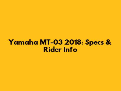 Yamaha MT-03 2018: Specs & Rider Info