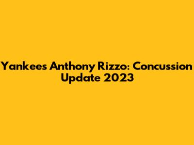 Yankees' Anthony Rizzo: Concussion Update 2023