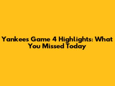 Yankees Game 4 Highlights: What You Missed Today