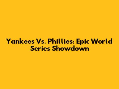 Yankees Vs. Phillies: Epic World Series Showdown