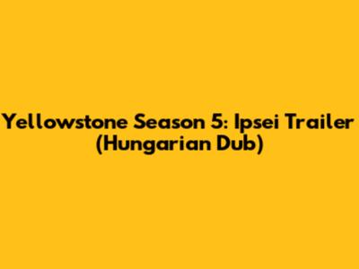 Yellowstone Season 5: Ipsei Trailer (Hungarian Dub)