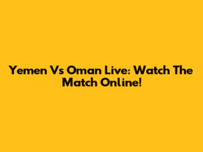 Yemen Vs Oman Live: Watch The Match Online!
