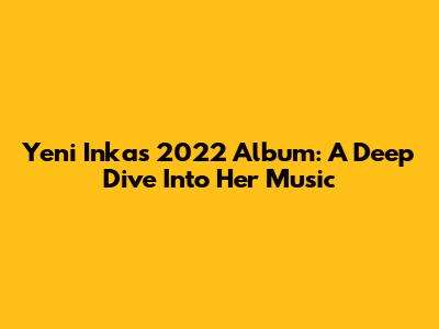 Yeni Inka's 2022 Album: A Deep Dive Into Her Music