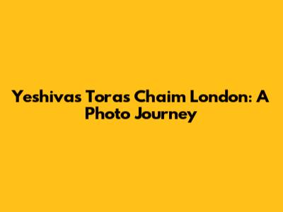 Yeshivas Toras Chaim London: A Photo Journey
