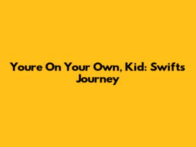 You're On Your Own, Kid: Swift's Journey