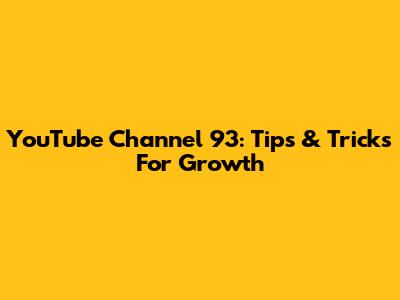 YouTube Channel 93: Tips & Tricks For Growth