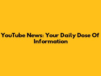 YouTube News: Your Daily Dose Of Information