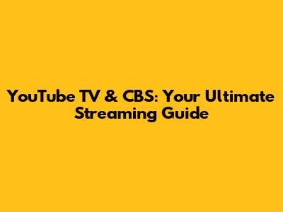 YouTube TV & CBS: Your Ultimate Streaming Guide