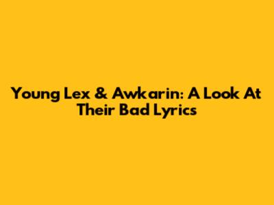 Young Lex & Awkarin: A Look At Their 'Bad' Lyrics