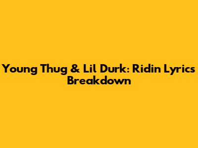 Young Thug & Lil Durk: 'Ridin'' Lyrics Breakdown