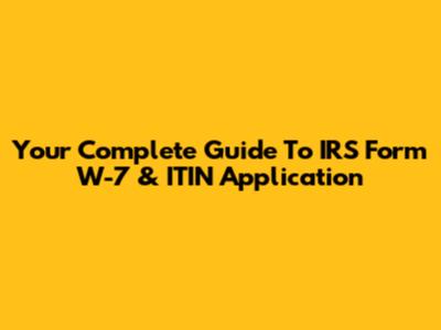 Your Complete Guide To IRS Form W-7 & ITIN Application