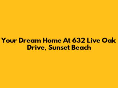 Your Dream Home At 632 Live Oak Drive, Sunset Beach
