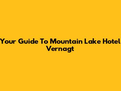 Your Guide To Mountain Lake Hotel Vernagt
