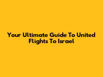 Your Ultimate Guide To United Flights To Israel