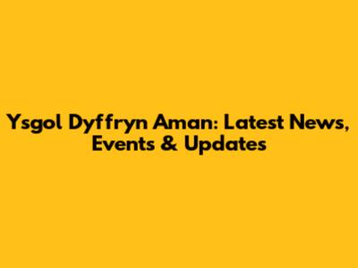 Ysgol Dyffryn Aman: Latest News, Events & Updates