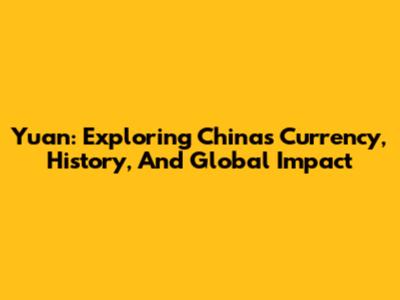 Yuan: Exploring China's Currency, History, And Global Impact
