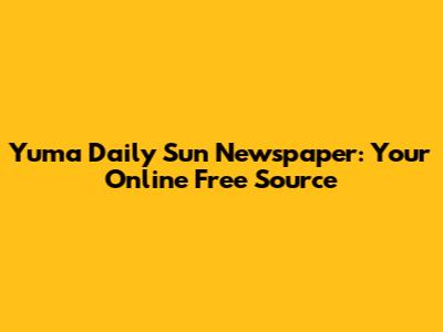 Yuma Daily Sun Newspaper: Your Online Free Source
