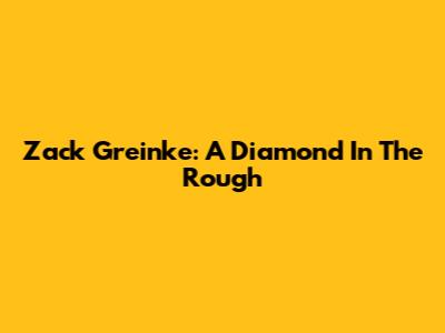 Zack Greinke: A Diamond In The Rough