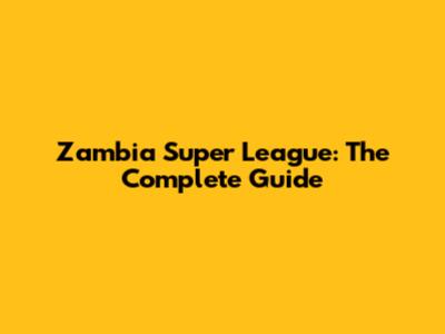 Zambia Super League: The Complete Guide