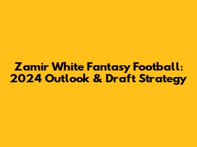 Zamir White Fantasy Football: 2024 Outlook & Draft Strategy