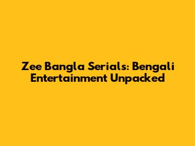Zee Bangla Serials: Bengali Entertainment Unpacked