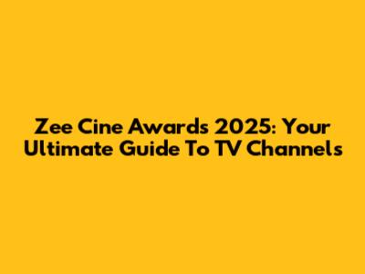 Zee Cine Awards 2025: Your Ultimate Guide To TV Channels