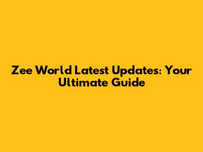 Zee World Latest Updates: Your Ultimate Guide