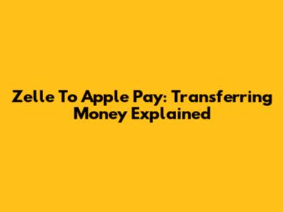 Zelle To Apple Pay: Transferring Money Explained