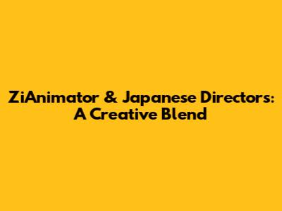 ZiAnimator & Japanese Directors: A Creative Blend