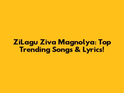 ZiLagu Ziva Magnolya: Top Trending Songs & Lyrics!