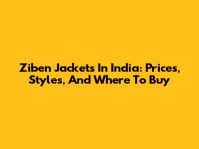 Ziben Jackets In India: Prices, Styles, And Where To Buy