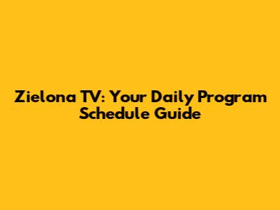 Zielona TV: Your Daily Program Schedule Guide