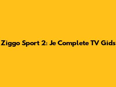 Ziggo Sport 2: Je Complete TV Gids