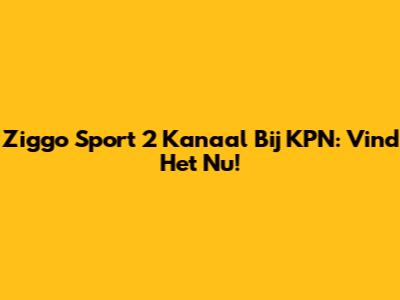 Ziggo Sport 2 Kanaal Bij KPN: Vind Het Nu!
