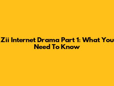 Zii Internet Drama Part 1: What You Need To Know
