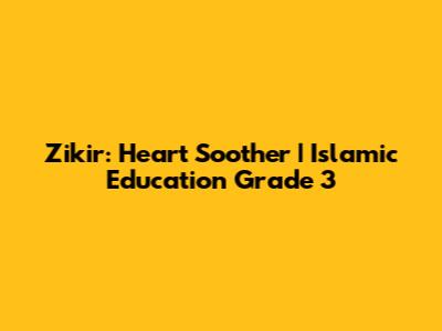 Zikir: Heart Soother | Islamic Education Grade 3