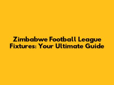 Zimbabwe Football League Fixtures: Your Ultimate Guide