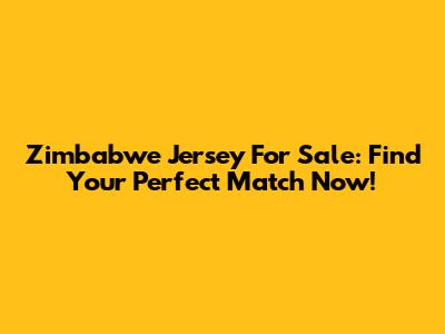 Zimbabwe Jersey For Sale: Find Your Perfect Match Now!