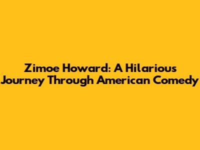 Zimoe Howard: A Hilarious Journey Through American Comedy