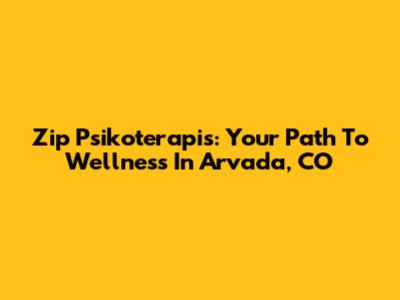 Zip Psikoterapis: Your Path To Wellness In Arvada, CO
