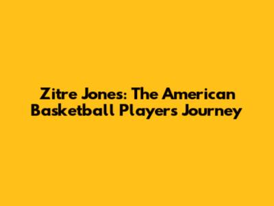Zitre Jones: The American Basketball Player's Journey