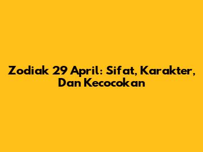 Zodiak 29 April: Sifat, Karakter, Dan Kecocokan