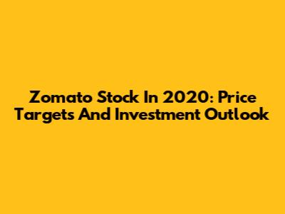 Zomato Stock In 2020: Price Targets And Investment Outlook