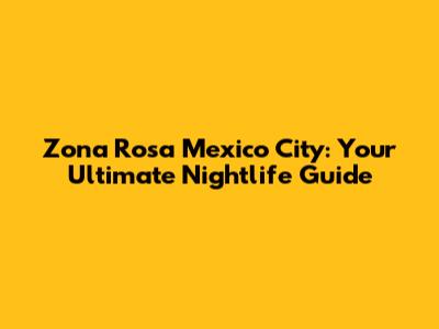 Zona Rosa Mexico City: Your Ultimate Nightlife Guide
